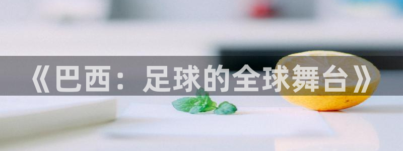 2026世界杯官网：《巴西：足球的全球舞台》