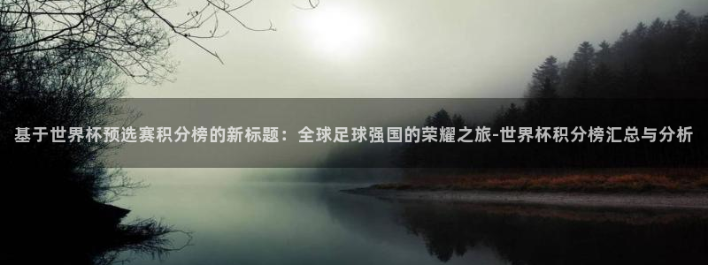 免费看足球直播比赛：基于世界杯预选赛积分榜的新标题：全球足球强国的荣耀之旅-世界杯积分榜汇总与分析