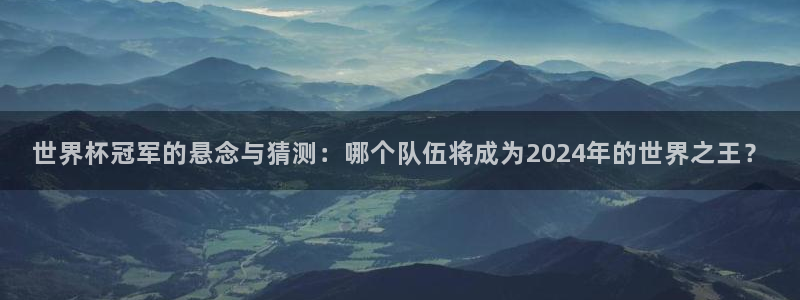 世界杯预选赛欧洲区赛程：世界杯冠军的悬念与猜测：哪个队伍将成为2024年的世界之王？
